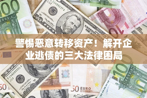北京警惕恶意转移资产！解开企业逃债的三大法律困局