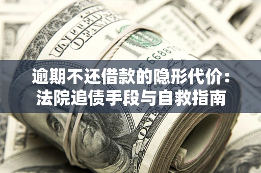 北京逾期不还借款的隐形代价：法院追债手段与自救指南