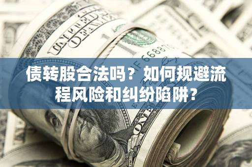 北京债转股合法吗？如何规避流程风险和纠纷陷阱？