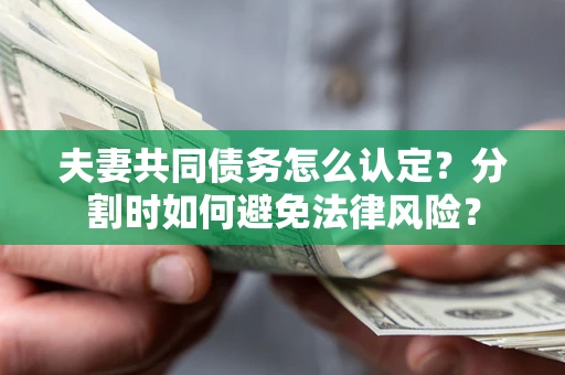 北京夫妻共同债务怎么认定？分割时如何避免法律风险？