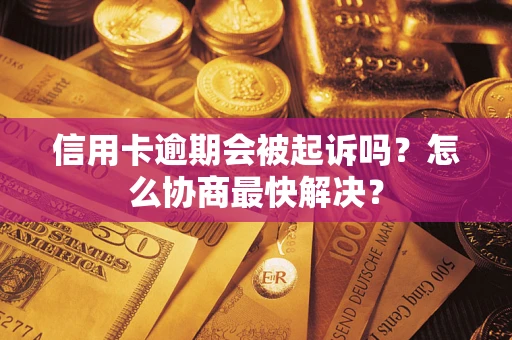 北京信用卡逾期会被起诉吗？怎么协商最快解决？