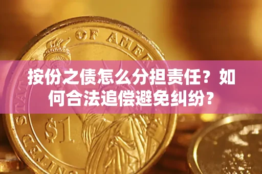 北京按份之债怎么分担责任？如何合法追偿避免纠纷？