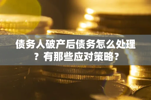 北京债务人破产后债务怎么处理？有那些应对策略？