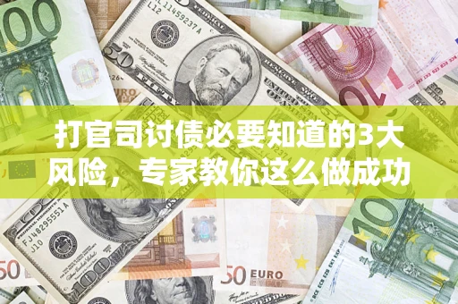 北京打官司讨债必要知道的3大风险，专家教你这么做成功率飙升
