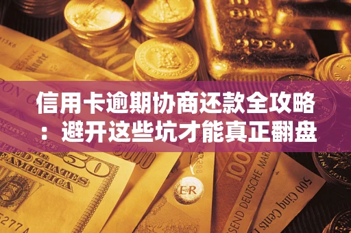 北京信用卡逾期协商还款全攻略：避开这些坑才能真正翻盘