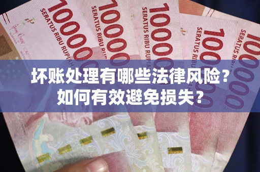 北京坏账处理有哪些法律风险？如何有效避免损失？