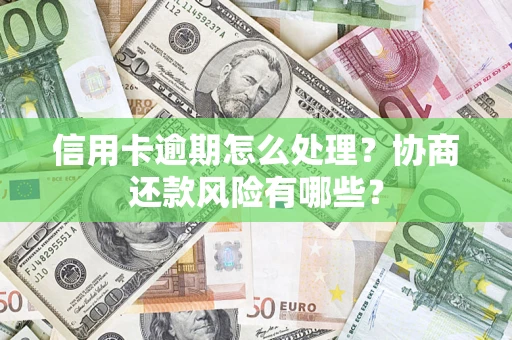 北京信用卡逾期怎么处理？协商还款风险有哪些？